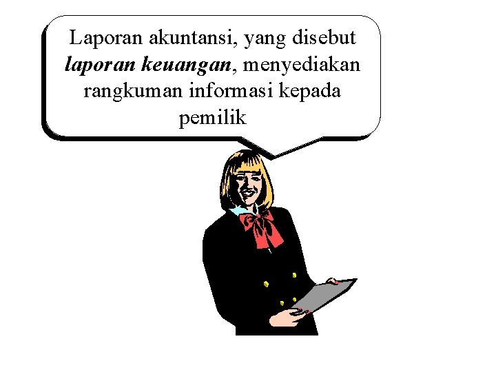 Laporan akuntansi, yang disebut laporan keuangan, menyediakan rangkuman informasi kepada pemilik 