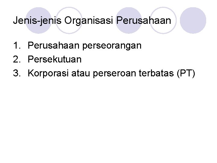 Jenis-jenis Organisasi Perusahaan 1. Perusahaan perseorangan 2. Persekutuan 3. Korporasi atau perseroan terbatas (PT)