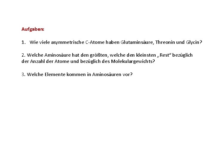 Aufgaben: 1. Wie viele asymmetrische C-Atome haben Glutaminsäure, Threonin und Glycin? 2. Welche Aminosäure