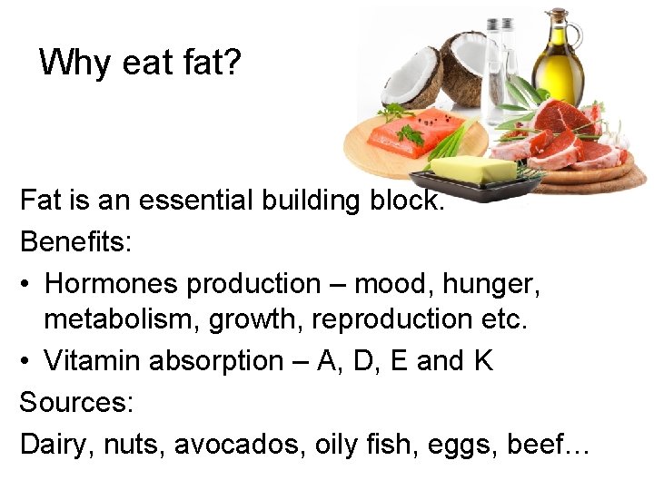 Why eat fat? Fat is an essential building block. Benefits: • Hormones production –