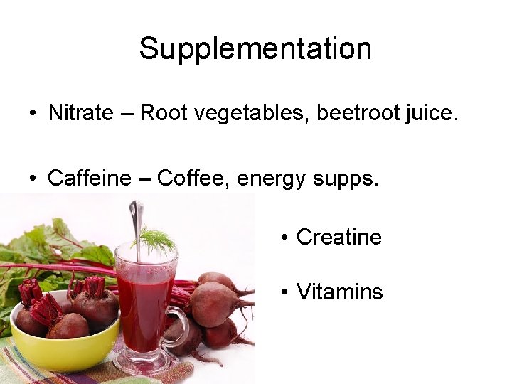 Supplementation • Nitrate – Root vegetables, beetroot juice. • Caffeine – Coffee, energy supps.
