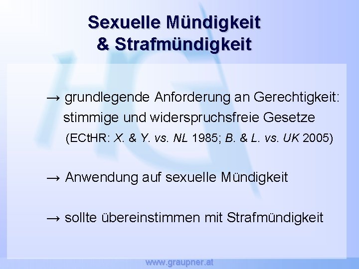 Sexuelle Mündigkeit & Strafmündigkeit → grundlegende Anforderung an Gerechtigkeit: stimmige und widerspruchsfreie Gesetze (ECt.