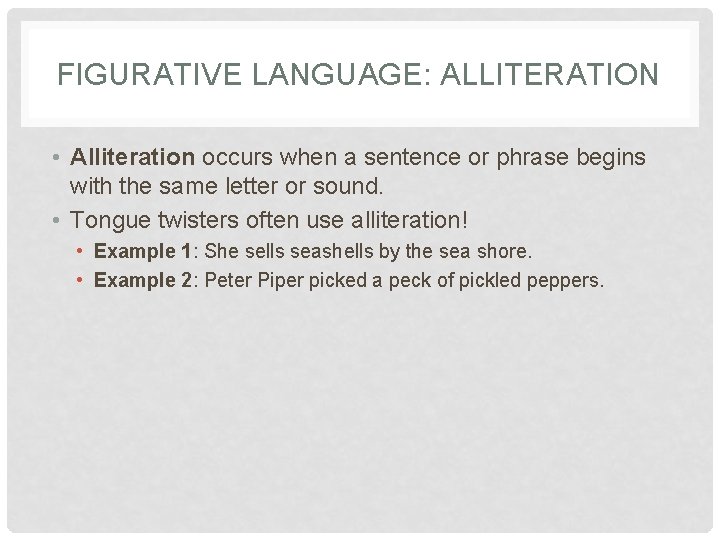 FIGURATIVE LANGUAGE: ALLITERATION • Alliteration occurs when a sentence or phrase begins with the