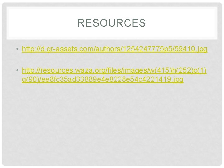 RESOURCES • http: //d. gr-assets. com/authors/1254247775 p 5/59410. jpg • http: //resources. waza. org/files/images/w(415)h(252)c(1)