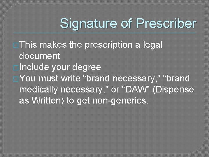 Signature of Prescriber �This makes the prescription a legal document �Include your degree �You