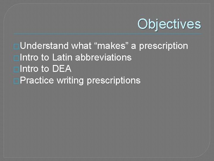 Objectives �Understand what “makes” a prescription �Intro to Latin abbreviations �Intro to DEA �Practice