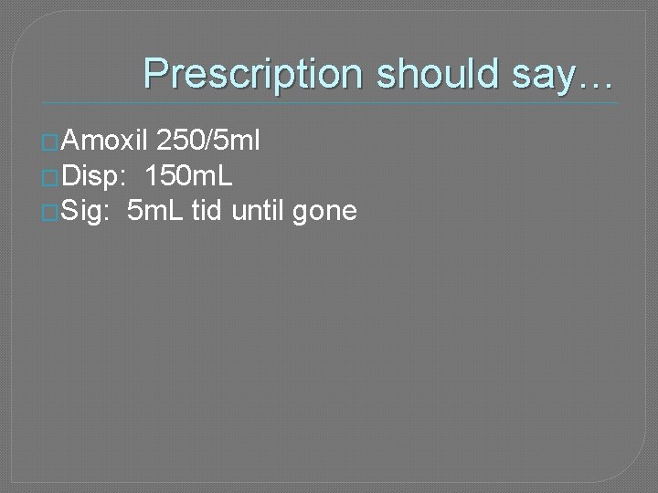 Prescription should say… �Amoxil 250/5 ml �Disp: 150 m. L �Sig: 5 m. L