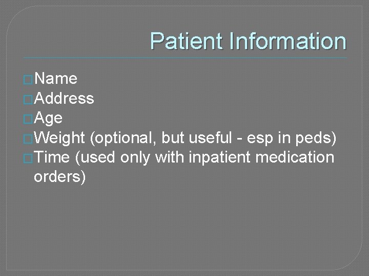 Patient Information �Name �Address �Age �Weight (optional, but useful - esp in peds) �Time