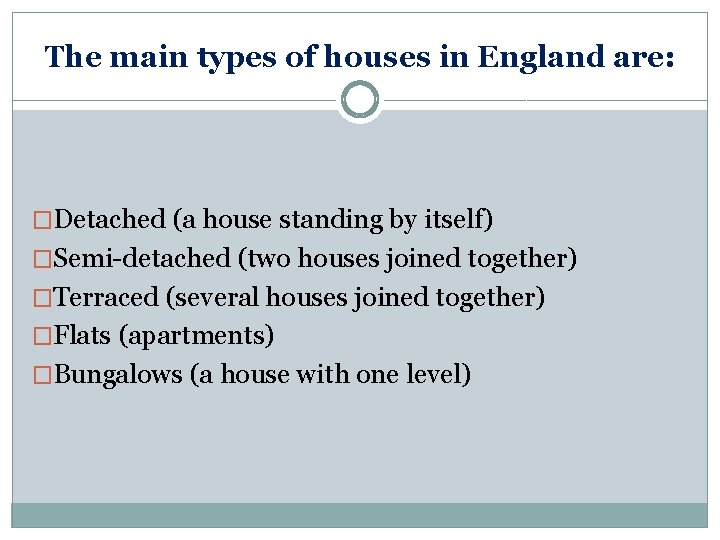 The main types of houses in England are: �Detached (a house standing by itself)