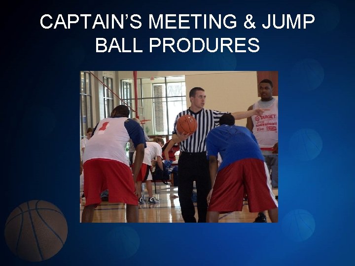 CAPTAIN’S MEETING & JUMP BALL PRODURES 