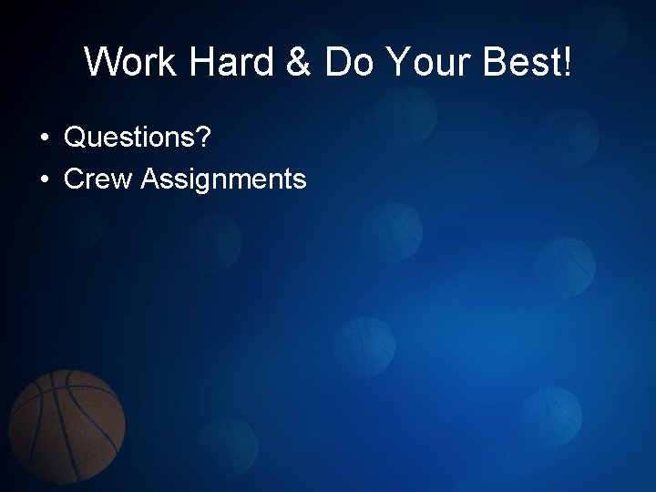 Work Hard & Do Your Best! • Questions? • Crew Assignments 