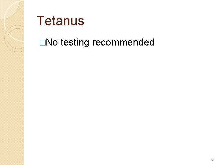 Tetanus �No testing recommended 51 