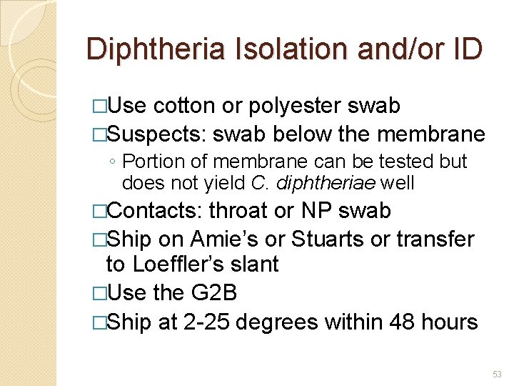 Diphtheria Isolation and/or ID �Use cotton or polyester swab �Suspects: swab below the membrane