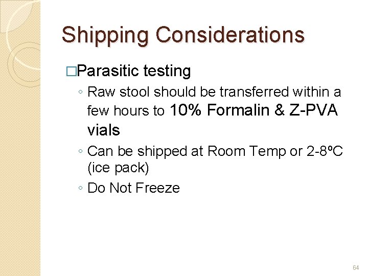 Shipping Considerations �Parasitic testing ◦ Raw stool should be transferred within a few hours
