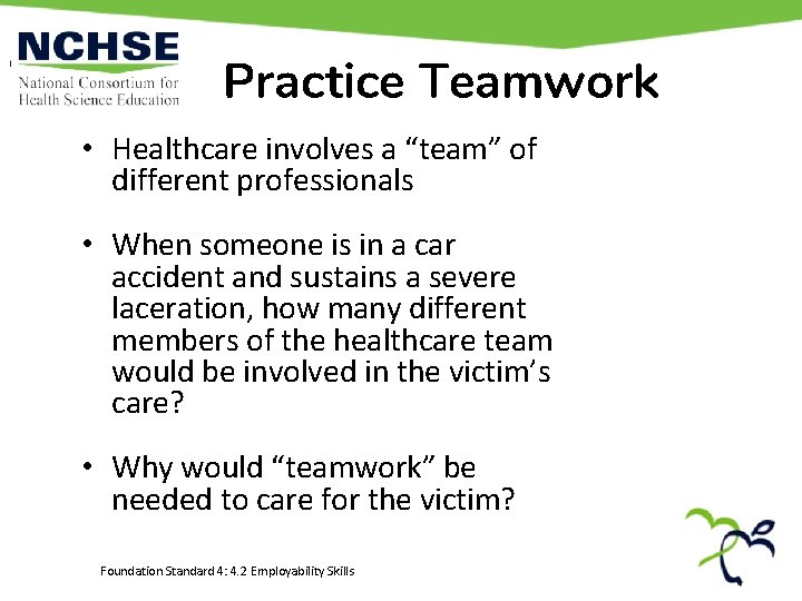 Practice Teamwork • Healthcare involves a “team” of different professionals • When someone is