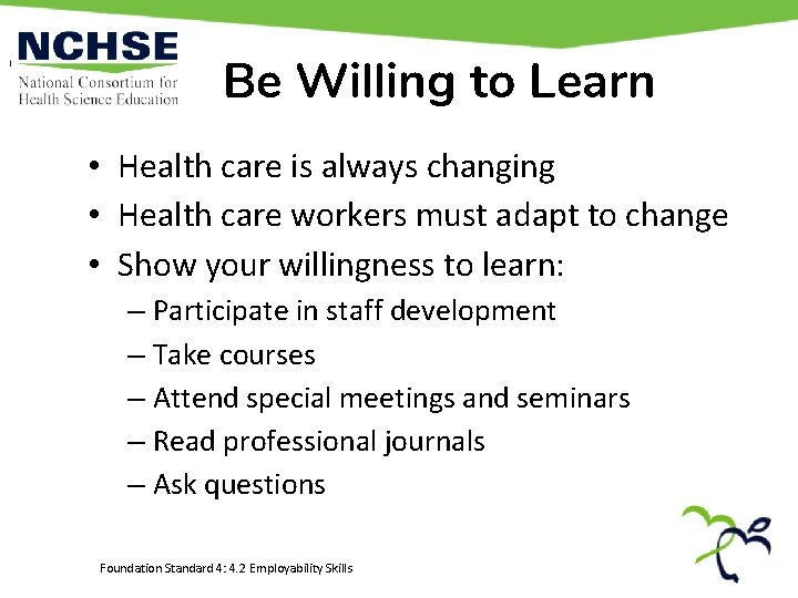 Be Willing to Learn • Health care is always changing • Health care workers