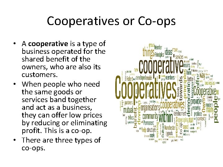 Cooperatives or Co-ops • A cooperative is a type of business operated for the