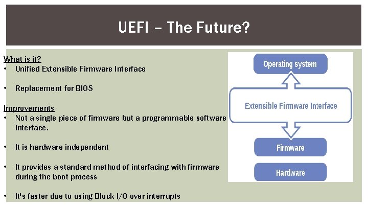 UEFI – The Future? What is it? • Unified Extensible Firmware Interface • Replacement