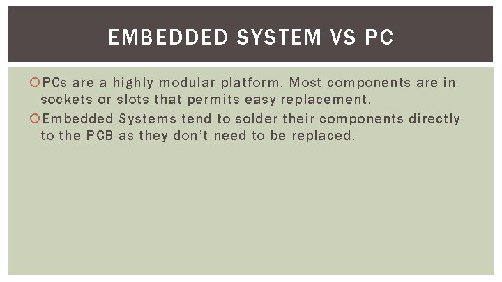 EMBEDDED SYSTEM VS PC PCs are a highly modular platform. Most components are in