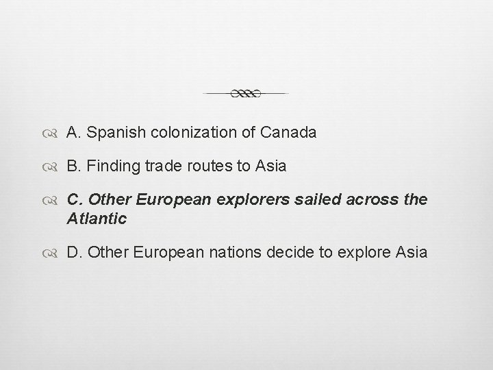  A. Spanish colonization of Canada B. Finding trade routes to Asia C. Other