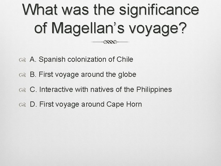 What was the significance of Magellan’s voyage? A. Spanish colonization of Chile B. First