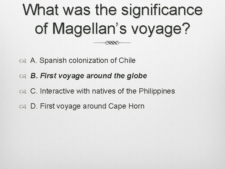 What was the significance of Magellan’s voyage? A. Spanish colonization of Chile B. First