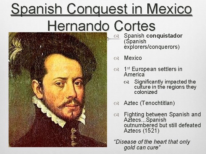 Spanish Conquest in Mexico Hernando Cortes Spanish conquistador (Spanish explorers/conquerors) Mexico 1 st European