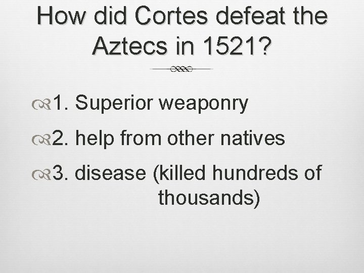 How did Cortes defeat the Aztecs in 1521? 1. Superior weaponry 2. help from