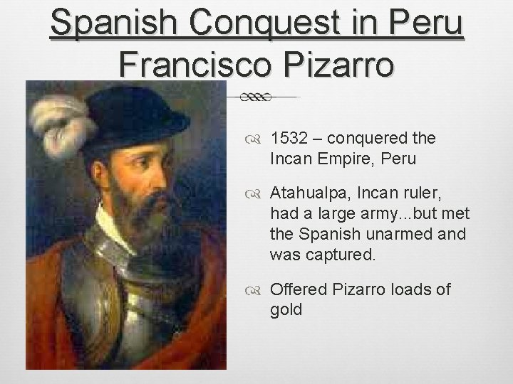 Spanish Conquest in Peru Francisco Pizarro 1532 – conquered the Incan Empire, Peru Atahualpa,