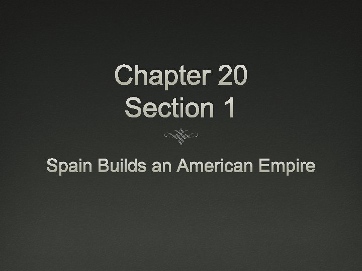 Chapter 20 Section 1 Spain Builds an American Empire 