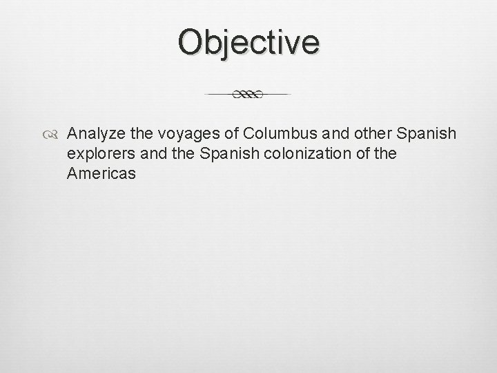 Objective Analyze the voyages of Columbus and other Spanish explorers and the Spanish colonization