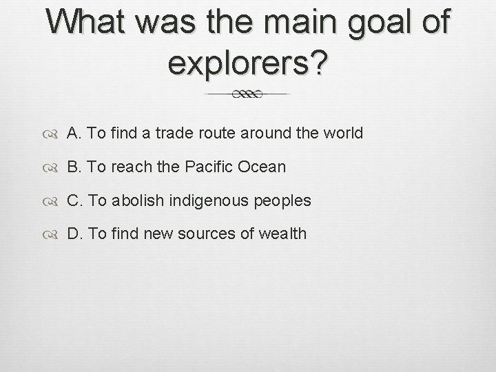 What was the main goal of explorers? A. To find a trade route around