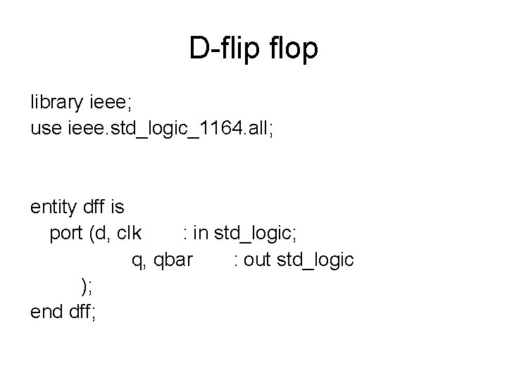 D-flip flop library ieee; use ieee. std_logic_1164. all; entity dff is port (d, clk D-flip flop library ieee; use ieee. std_logic_1164. all; entity dff is port (d, clk