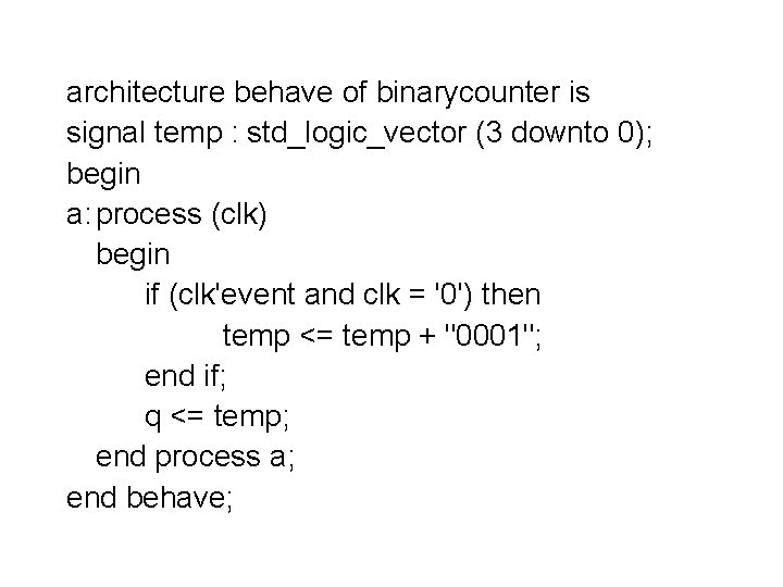 architecture behave of binarycounter is signal temp : std_logic_vector (3 downto 0); begin a: architecture behave of binarycounter is signal temp : std_logic_vector (3 downto 0); begin a: