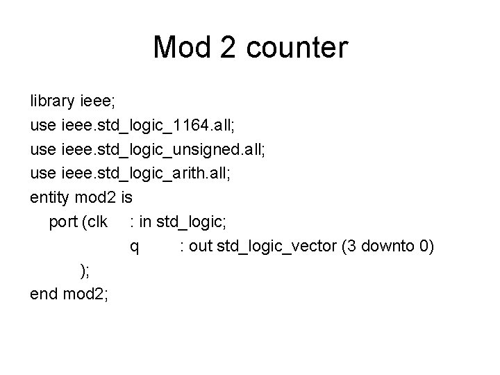 Mod 2 counter library ieee; use ieee. std_logic_1164. all; use ieee. std_logic_unsigned. all; use Mod 2 counter library ieee; use ieee. std_logic_1164. all; use ieee. std_logic_unsigned. all; use