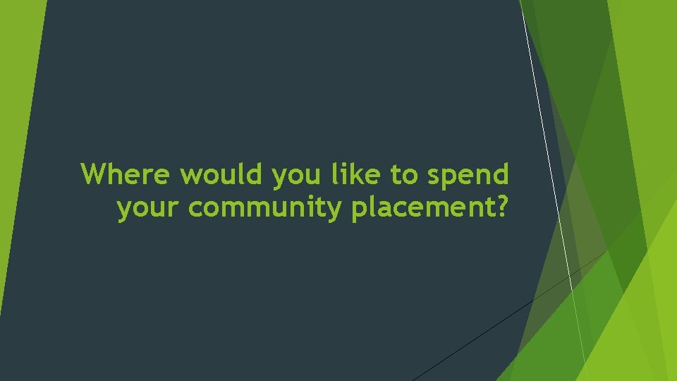 Where would you like to spend your community placement? 