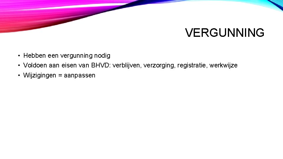 VERGUNNING • Hebben een vergunning nodig • Voldoen aan eisen van BHVD: verblijven, verzorging,