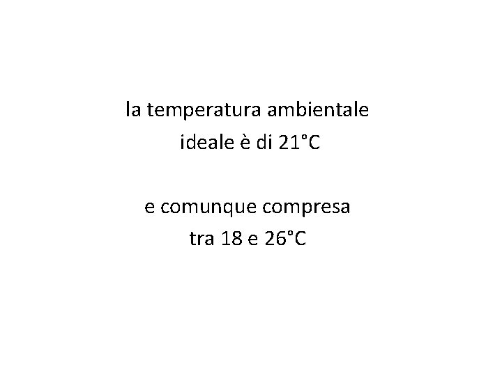 la temperatura ambientale ideale è di 21°C e comunque compresa tra 18 e 26°C