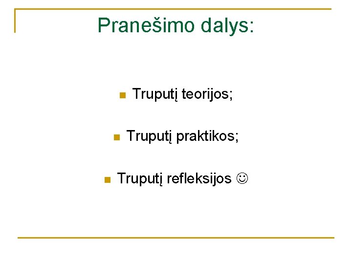 Pranešimo dalys: n n n Truputį teorijos; Truputį praktikos; Truputį refleksijos 