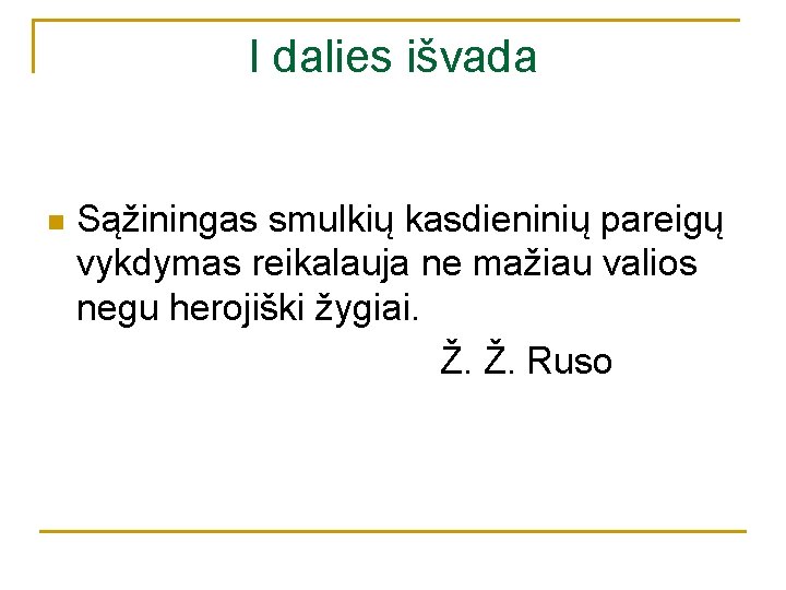 I dalies išvada n Sąžiningas smulkių kasdieninių pareigų vykdymas reikalauja ne mažiau valios negu