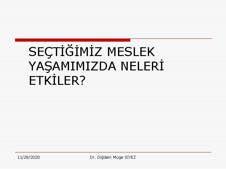 SEÇTİĞİMİZ MESLEK YAŞAMIMIZDA NELERİ ETKİLER? 11/28/2020 Dr. Diğdem Müge SİYEZ 