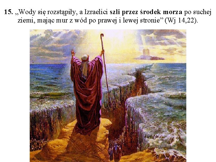 15. „Wody się rozstąpiły, a Izraelici szli przez środek morza po suchej ziemi, mając