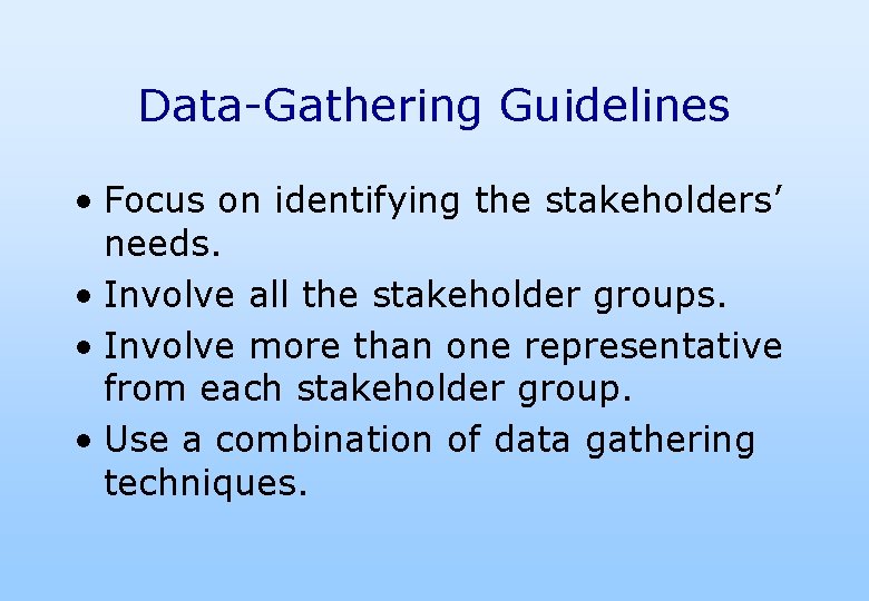Data-Gathering Guidelines • Focus on identifying the stakeholders’ needs. • Involve all the stakeholder