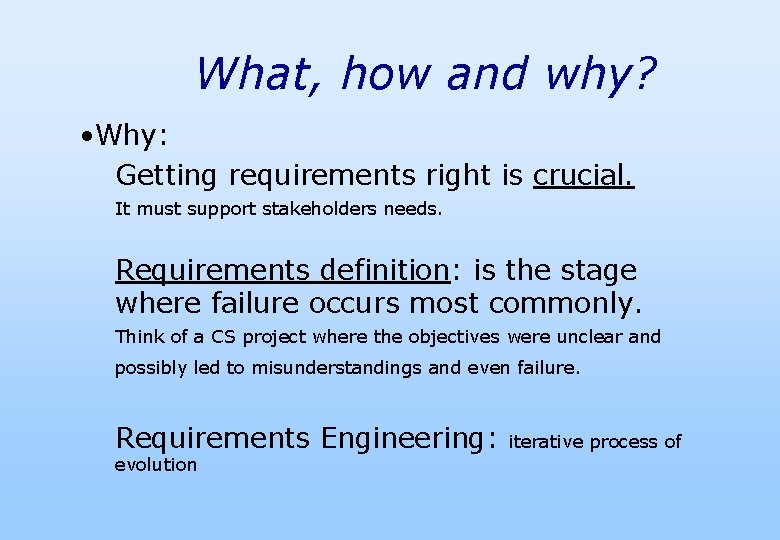 What, how and why? • Why: Getting requirements right is crucial. It must support