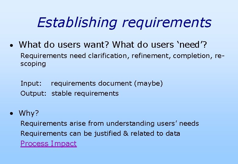Establishing requirements • What do users want? What do users ‘need’? Requirements need clarification,