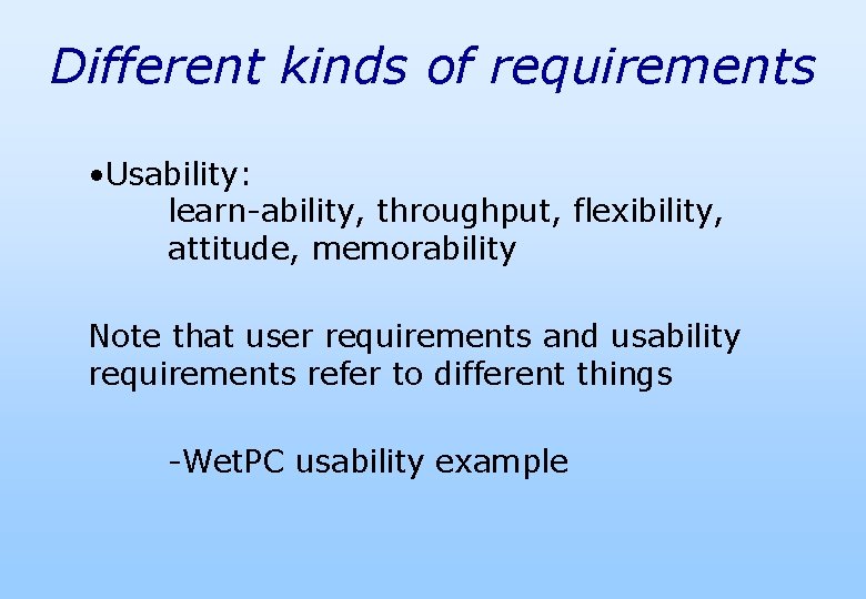 Different kinds of requirements • Usability: learn-ability, throughput, flexibility, attitude, memorability Note that user