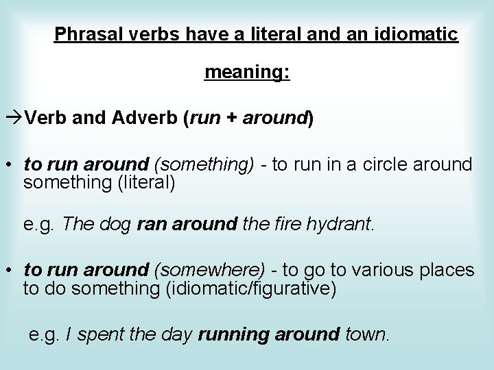 Phrasal verbs have a literal and an idiomatic meaning: Verb and Adverb (run +