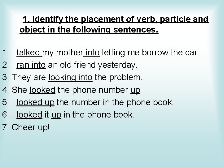 1. Identify the placement of verb, particle and object in the following sentences. 1.