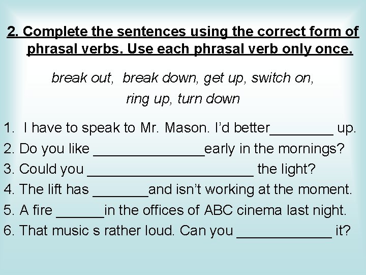 2. Complete the sentences using the correct form of phrasal verbs. Use each phrasal