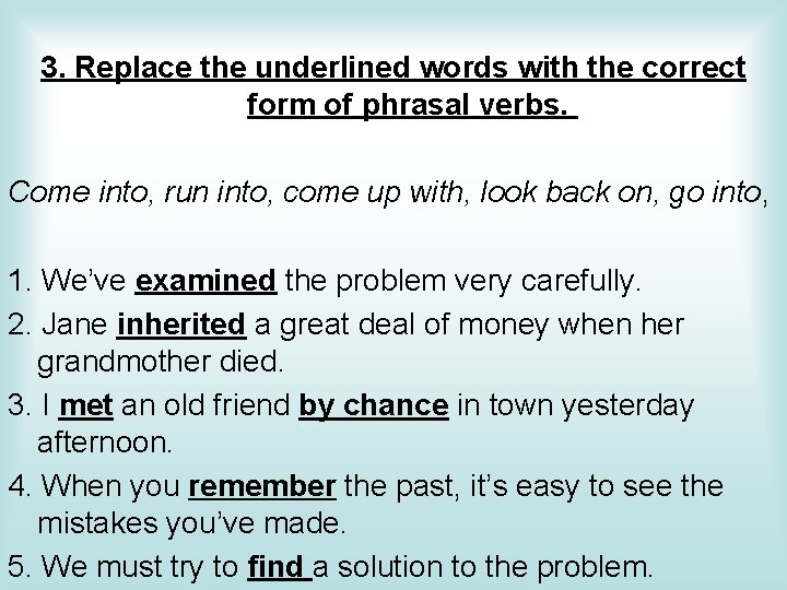3. Replace the underlined words with the correct form of phrasal verbs. Come into,